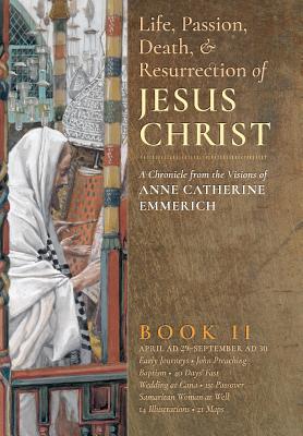 The Life, Passion, Death and Resurrection of Jesus Christ, Book II - Emmerich, Anne Catherine, and Wetmore, James Richard (Editor)