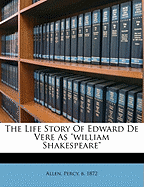 The Life Story of Edward de Vere as William Shakespeare