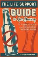The Life-Support Guide to Quit Drinking: The 9+1 Sober Tips on How to Take the Radical Choice to Stop Drinking and Fix Past Mistakes