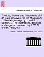 The Life, Travels and Adventures of F. de Soto, Discoverer of the Mississippi ... Steel Engravings by J. and S. Sartain, ... the Illustrations, Designed and Engraved on Wood, by J. W. Orr and R. Telfer, Etc.