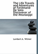 The Life Travels and Adventures of Ferdinand de Soto Discoverer of the Mississippi - Wilmer, Lambert A