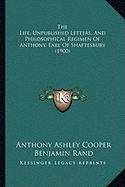 The Life, Unpublished Letters, And Philosophical Regimen Of Anthony, Earl Of Shaftesbury (1900)