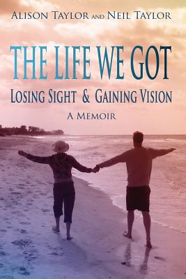 The Life We Got: Losing Sight and Gaining Vision - Taylor, Neil, and Taylor, Alison