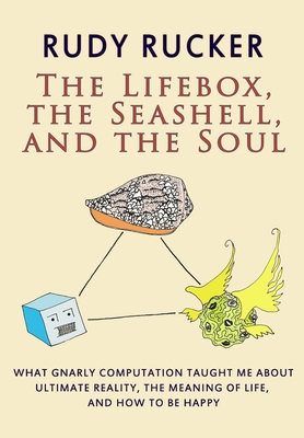 The Lifebox, the Seashell, and the Soul: What Gnarly Computation Taught Me About Ultimate Reality, The Meaning of Life, And How to Be Happy - Rucker, Rudy
