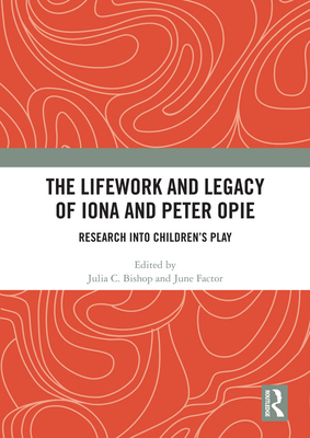 The Lifework and Legacy of Iona and Peter Opie: Research into Children's Play - Bishop, Julia C. (Editor), and Factor, June (Editor)