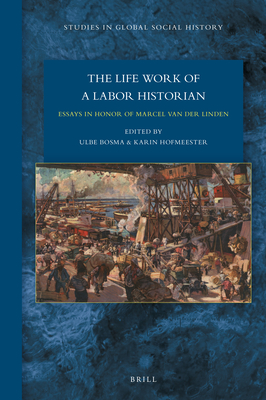 The Lifework of a Labor Historian: Essays in Honor of Marcel Van Der Linden - Bosma, Ulbe, and Hofmeester, Karin