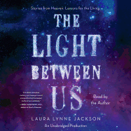 The Light Between Us: Stories from Heaven. Lessons for the Living.