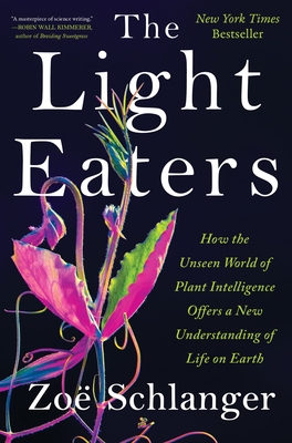 The Light Eaters: How the Unseen World of Plant Intelligence Offers a New Understanding of Life on Earth - Schlanger, Zo