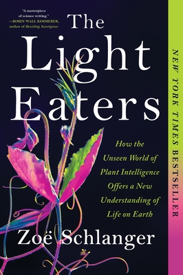 The Light Eaters: How the Unseen World of Plant Intelligence Offers a New Understanding of Life on Earth - Schlanger, Zo