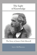 The Light of Knowledge: The Story of James Clerk Maxwell