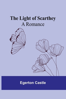 The Light of Scarthey: A Romance - Castle, Egerton