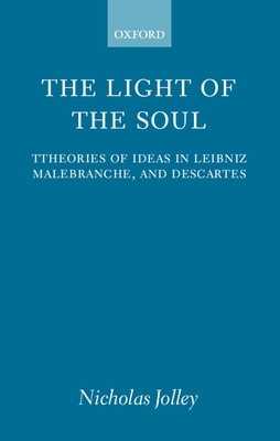 The Light of the Soul: Theories of Ideas in Leibniz, Malebranche, and Descartes - Jolley, Nicholas