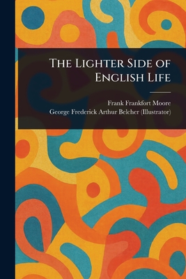 The Lighter Side of English Life - Moore, Frank Frankfort, and Belcher, George Frederick Arthur