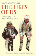 The Likes Of Us: A Biography Of The White Working Class