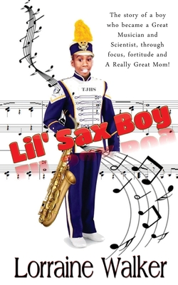 The Lil' Sax Boy: The story of a boy who became a great musician and scientist, through focus, fortitude and a really great Mom! - Walker, Lorraine