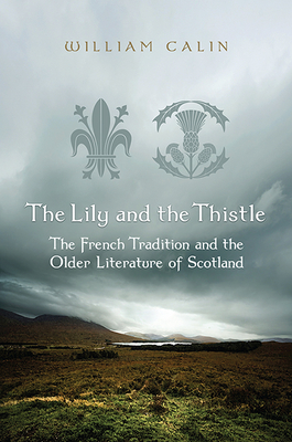 The Lily and the Thistle: The French Tradition and the Older Literature of Scotland: Essays in Criticism - Calin, William, Professor