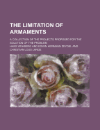 The Limitation of Armaments; A Collection of the Projects Proposed for the Solution of the Problem, Preceded by an Historical Introduction