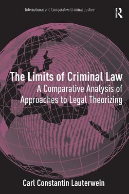 The Limits of Criminal Law: A Comparative Analysis of Approaches to Legal Theorizing - Lauterwein, Carl Constantin