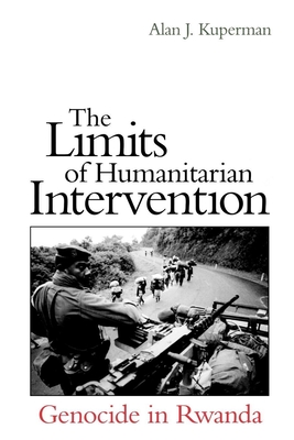 The Limits of Humanitarian Intervention: Genocide in Rwanda - Kuperman, Alan J