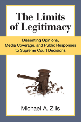 The Limits of Legitimacy: Dissenting Opinions, Media Coverage, and Public Responses to Supreme Court Decisions - Zilis, Michael