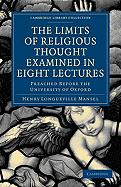 The Limits of Religious Thought Examined in Eight Lectures: Preached Before the University of Oxford, in the Year M.DCCC.LVIII, on the Foundation of the Late REV. John Bampton