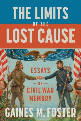 The Limits of the Lost Cause: Essays on Civil War Memory - Foster, Gaines M, Professor