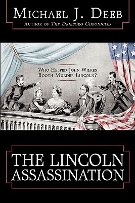 The Lincoln Assassination: Who Helped John Wilkes Booth Murder Lincoln? - Deeb, Michael J