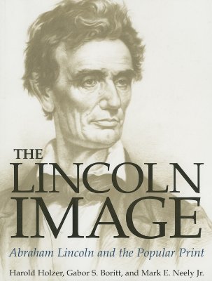 The Lincoln Image: Abraham Lincoln and the Popular Print - Holzer, Harold, and Boritt, Gabor S, and Neely Jr, Mark E