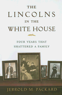 The Lincolns in the White House: Four Years That Shattered a Family