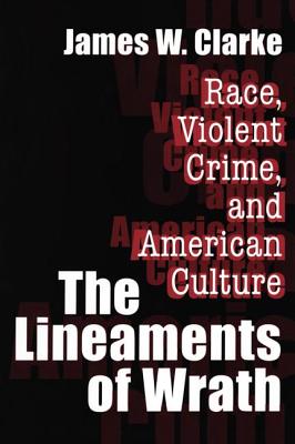 The Lineaments of Wrath: Race, Violent Crime and American Culture - Clarke, James W