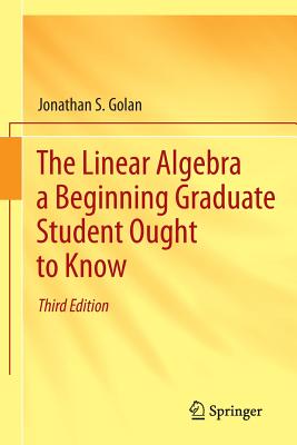 The Linear Algebra a Beginning Graduate Student Ought to Know - Golan, Jonathan S