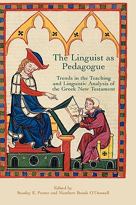 The Linguist as Pedagogue: Trends in the Teaching and Linguistic Analysis of the Greek New Testament - Porter, Stanely E (Editor), and O'Donnell, Matthew Brook (Editor)