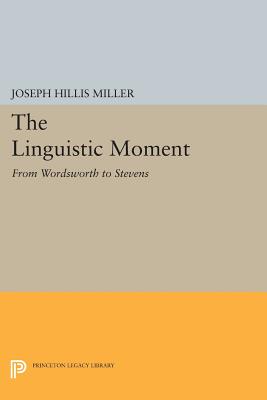 The Linguistic Moment: From Wordsworth to Stevens - Miller, Joseph Hillis