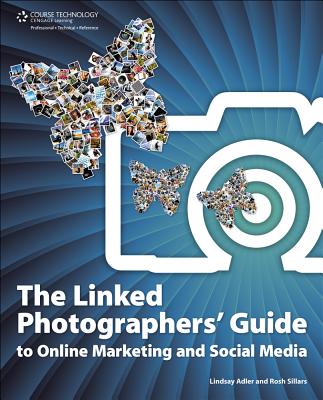 The Linked Photographers' Guide to Online Marketing and Social Media - Adler, Lindsay Renee, and Sillars, Rosh