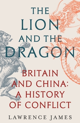 The Lion and the Dragon: Britain and China: A History of Conflict - James, Lawrence