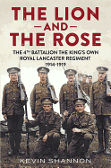 The Lion and the Rose: Volume 1 - The 4th Battalion the King's Own Royal Lancaster Regiment 1914-1919