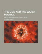 The Lion and the Water-Wagtail: A Mock Heroic Poem, in Three Cantos