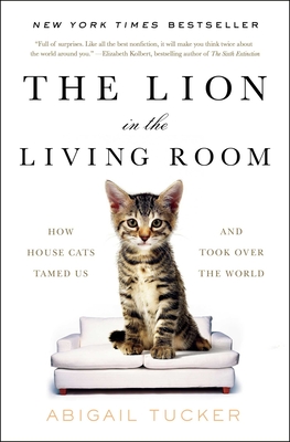 The Lion in the Living Room: How House Cats Tamed Us and Took Over the World - Tucker, Abigail