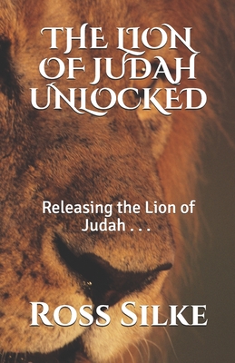 The Lion of Judah Unlocked: Releasing the Lion of Judah - Silke, Ross Edward