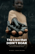 The Lion that Didn't Roar: Can the Kimberley Process Stop the Blood Diamonds Trade?