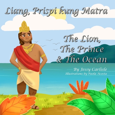 The Lion, The Prince & The Ocean (Liang, Prispi kung Matra): The Legend of Sang Nila Utama (Stori Rainya di Sang Nila Utama) - Carlisle, Jessy, and Wong, Kevin Martens (Translated by)