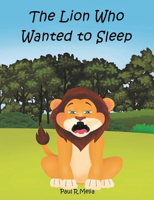 The Lion Who Wanted to Sleep: A fantastic, heartwarming children's adventure picture book. The friendly, helpful and thoughtful story is perfect for baby and toddler early reading, and early learning for children. - Melia, Paul R