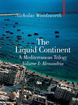 The Liquid Continent, a Mediterranean Trilogy: Alexandria - Woodsworth, Nicholas