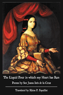 The Liquid Pour in which my Heart has Run: Poems by Sor Juana Ins de la Cruz