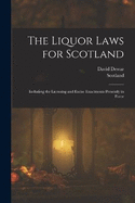 The Liquor Laws for Scotland: Including the Licensing and Excise Enactments Presently in Force