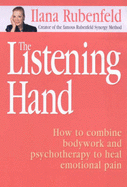 The Listening Hand: How to Combine Bodywork, Intuition and Psychotherapy to Release Emotions and Heal the Pain