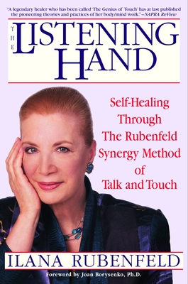 The Listening Hand: Self-Healing Through the Rubenfeld Synergy Method of Talk and Touch - Rubenfeld, Ilana, and Borysenko, Joan (Foreword by)
