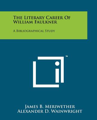 The Literary Career Of William Faulkner: A Bibliographical Study - Meriwether, James B, and Wainwright, Alexander D (Editor)