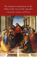 The Literary Construction of the Other in the Acts of the Apostles: Charismatics, the Jews, and Women
