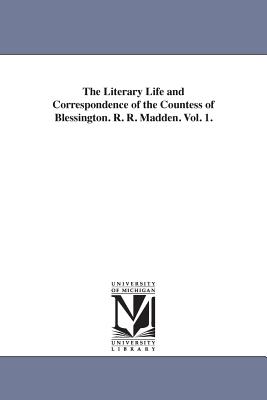 The Literary Life and Correspondence of the Countess of Blessington. R. R. Madden. Vol. 1. - Madden, Richard Robert